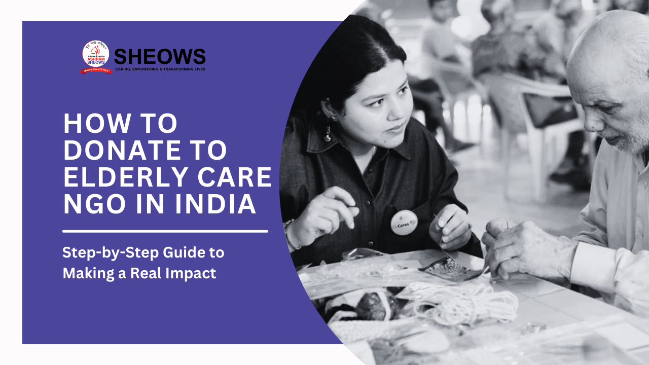 How to Donate to Elderly Care NGO in India: Step-by-Step Guide to Making a Real Impact